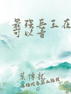 最强兵王在哪里可以看