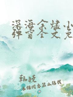 深海余烬小说无弹窗全文免费阅读