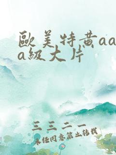 欧美特黄aaaa级大片