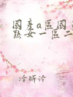 国产a区国产老熟女一区二区三区