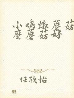 小鸡炖蘑菇用什么蘑菇好