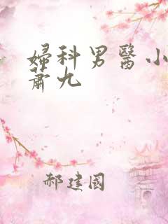 妇科男医小说 萧九 妇科男医小说 萧九