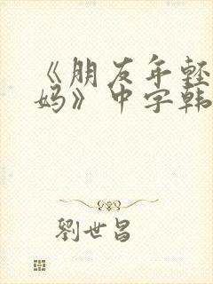 《朋友年轻的妈妈》中字韩国