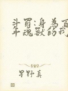 斗罗:身为百万年魂兽的我重生了配盾 斗罗:身为百万年魂兽的我重生了配盾