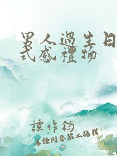男人过生日的仪式感礼物