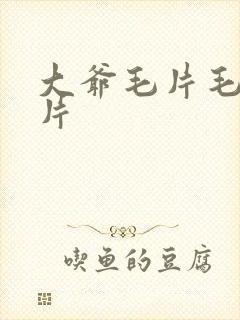 大爷毛片毛片毛片