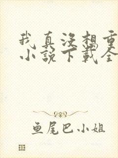 我真没想重生啊小说下载全文