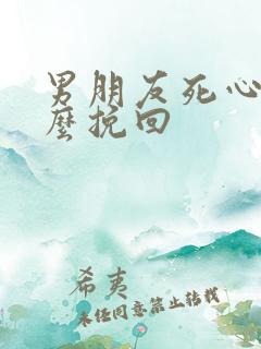 男朋友死心了怎么挽回