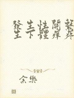 发生性关系后女生下体痒疼是为什么
