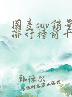 国产suv销量排行榜前十口碑最好