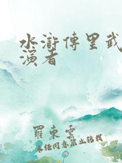 水浒传里武松扮演者
