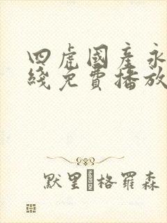 四虎国产永久在线免费播放