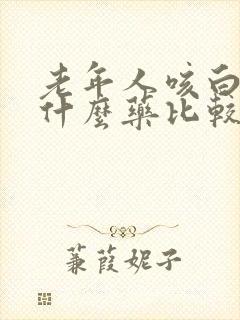 老年人咳白痰吃什么药比较好