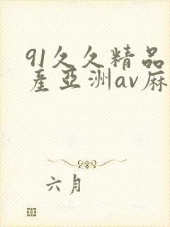 91久久精品国产亚洲av麻 91久久精品国产亚洲av麻