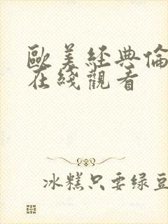 欧美经典伦理片在线观看