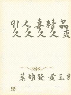 91人妻精品久久久久久爽