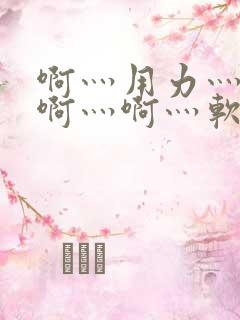 啊灬用力灬啊灬啊灬啊灬软件