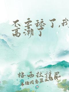 不要舔了,我要高潮了