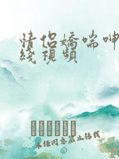 情侣娇喘呻吟在线视频