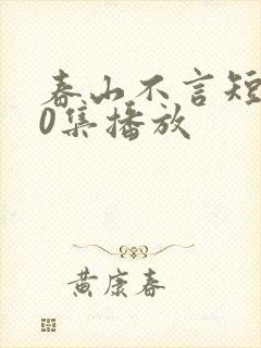 春山不言短剧70集播放