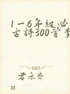 1一6年级必背古诗300首李白的诗 1一6年级必背古诗300首李白的诗