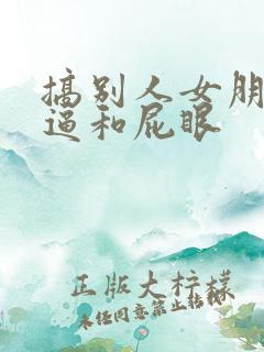 搞别人女朋友的逼和屁眼