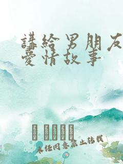 讲给男朋友听的爱情故事
