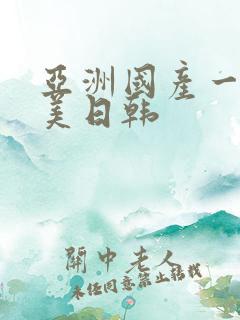 亚洲国产一区欧美日韩