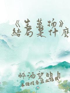 《生万物》原著结局是什么