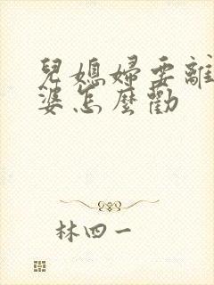 儿媳妇要离婚婆婆怎么劝