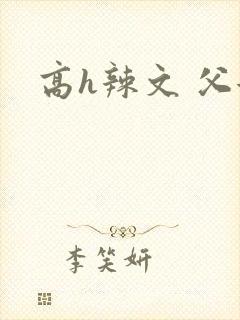 高h辣文 父女 高h辣文 父女