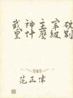 武神主宰破尘武皇什么级别