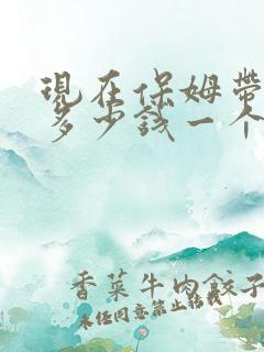 现在保姆带孩子多少钱一个月