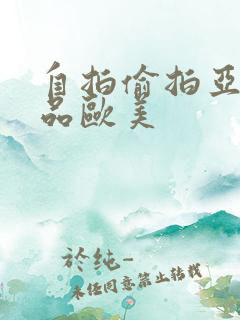 自拍偷拍亚洲精品欧美