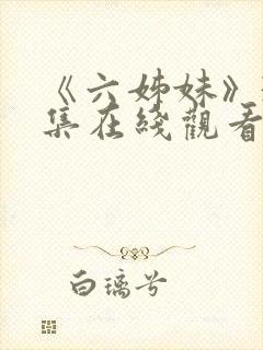 《六姊妹》33集在线观看