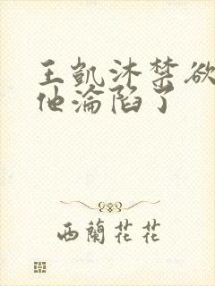王凯沐禁欲大佬他沦陷了