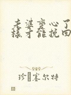 老婆变心了怎么样才能挽回