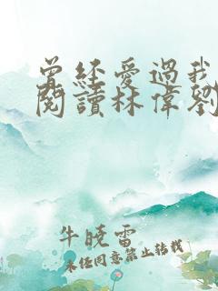 曾经爱过我免费阅读林伟刘念全篇小说