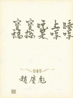 宝宝晚上睡不安稳总是哼哼唧唧的