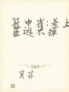 笼中雀:惹上权臣逃不掉