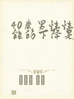 40岁男性性功能的下降是怎么回事