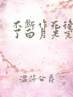 不断作死后我成了白月光完结篇 不断作死后我成了白月光完结篇