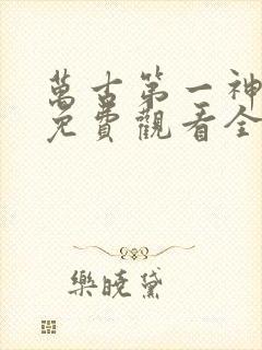 万古第一神动漫免费观看全集 万古第一神动漫免费观看全集