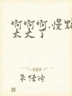 啊啊啊,慢点,太大了