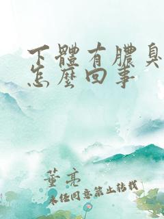下体有脓臭味是怎么回事