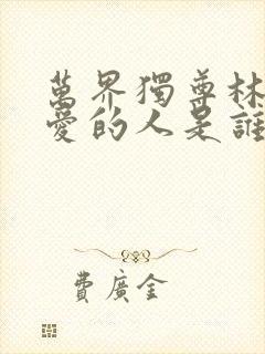 万界独尊林枫最爱的人是谁