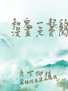 和鬼一起的男主漫画免费阅读