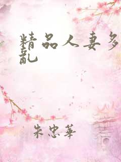 精品人妻多p欲乱