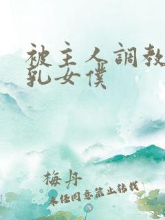 被主人调教的大乳女仆