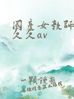 国产女教师精品久久av